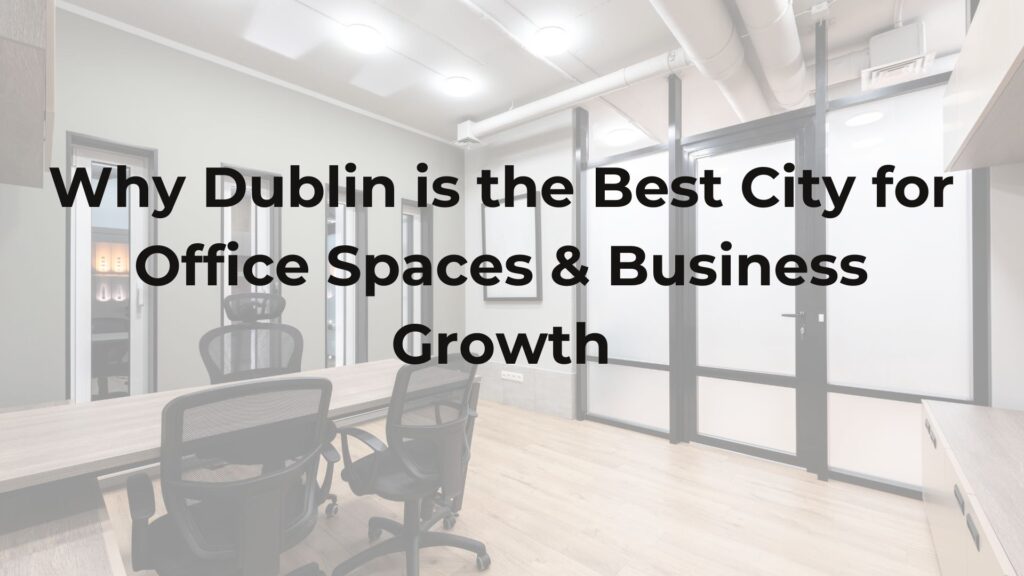 Why Dublin is the Best City for Office Spaces & Business Growth